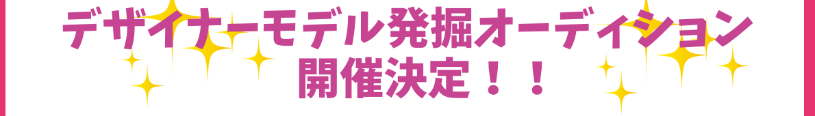 デザイナーモデル発掘オーディション開催決定！！