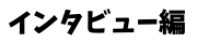 インタビュー編